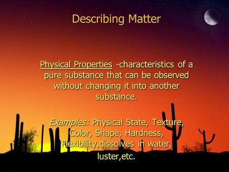 Describing Matter Physical Properties -characteristics of a pure substance that can be observed without changing it into another substance. Examples: Physical.