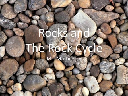 Rocks and The Rock Cycle Ms. Mathieson. Do Now What is a mineral? What is a rock?