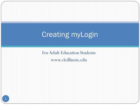 For Adult Education Students www.clcillinois.edu Creating myLogin 1.