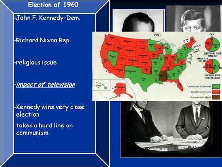 Election of 1960 -John F. Kennedy–Dem. -Richard Nixon Rep. -religious issue -impact of television -Kennedy wins very close election takes a hard line on.