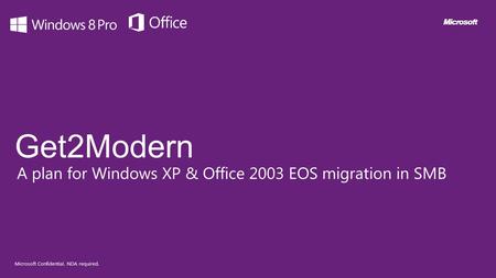 Get2Modern A plan for Windows XP & Office 2003 EOS migration in SMB Microsoft Confidential. NDA required.