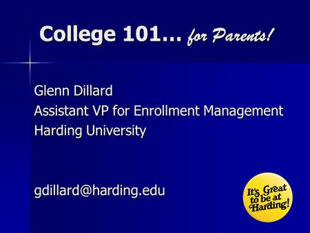 College 101… for Parents! Glenn Dillard Assistant VP for Enrollment Management Harding University