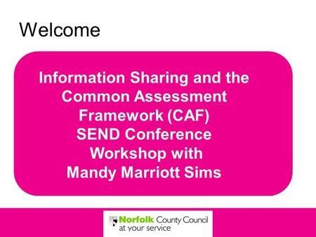 Welcome Information Sharing and the Common Assessment Framework (CAF) SEND Conference Workshop with Mandy Marriott Sims.