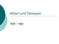 Alfred Lord Tennyson 1809 - 1892. Tennyson - Timeline 1809 -- Born at Somersby rectory, Lincolnshire, fourth son of the rector. 1827 -- Poems by Two Brothers.
