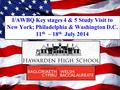 I/AWBQ Key stages 4 & 5 Study Visit to New York; Philadelphia & Washington D.C. 11 th – 18 th July 2014.