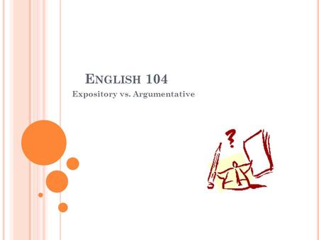 E NGLISH 104 Expository vs. Argumentative. P URPOSE Expository – Used to inform, describe, explain, compare, or summarize in a neutral and objective way.