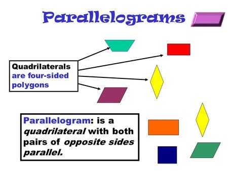 Parallelograms Quadrilaterals are four-sided polygons Parallelogram: is a quadrilateral with both pairs of opposite sides parallel.