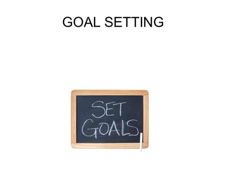 GOAL SETTING. SETTING REALISTIC GOALS Goal setting is an important part of life. It helps you see what you want out of life. goal setting The process.