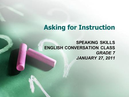Asking for Instruction SPEAKING SKILLS ENGLISH CONVERSATION CLASS GRADE 7 JANUARY 27, 2011.