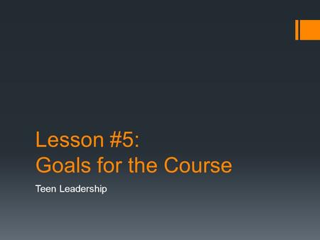 Lesson #5: Goals for the Course Teen Leadership. Objectives  Comprehend the concept of “personal mastery” as a component of leadership  Identify personal.