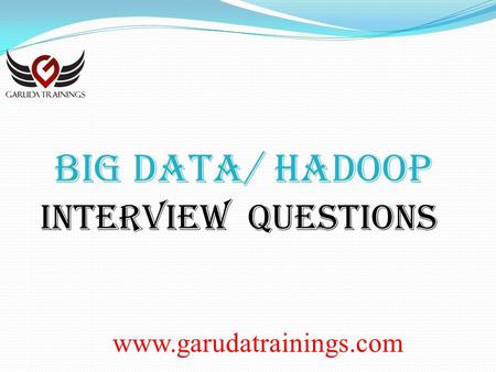 Www.garudatrainings.com BIG DATA/ Hadoop Interview Questions.
