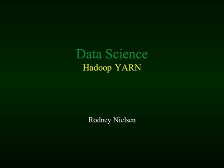 Data Science Hadoop YARN Rodney Nielsen. Rodney Nielsen, Human Intelligence & Language Technologies Lab Outline Classical Hadoop What’s it all about Hadoop.