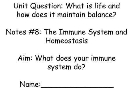 Unit Question: What is life and how does it maintain balance? Notes #8: The Immune System and Homeostasis Aim: What does your immune system do? Name:________________.