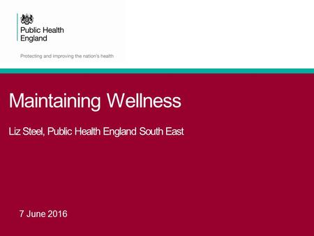 Maintaining Wellness Liz Steel, Public Health England South East 7 June 2016.