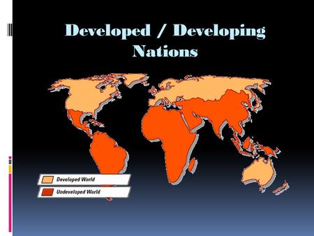 Developed / Developing Nations. Characteristics of Developed Nations Economy – How people earn a living: Industrialized: Uses technology and modern factories.