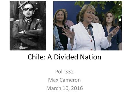 Chile: A Divided Nation Poli 332 Max Cameron March 10, 2016.
