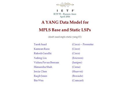 IETF 95 – Buenos Aires April 2016 A YANG Data Model for MPLS Base and Static LSPs (draft-saad-mpls-static-yang-02) Tarek Saad(Cisco) -- Presenter Kamran.