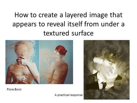 How to create a layered image that appears to reveal itself from under a textured surface Flora Borsi A practical response.