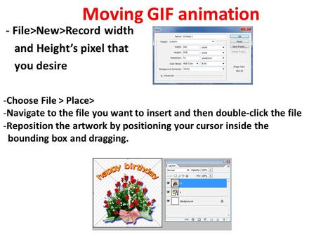 - File>New>Record width and Height’s pixel that you desire Moving GIF animation -Choose File > Place> -Navigate to the file you want to insert and then.