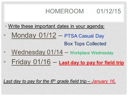 HOMEROOM01/12/15 Write these important dates in your agenda: Monday 01/12 – PTSA Casual Day Box Tops Collected Wednesday 01/14 – Workplace Wednesday Friday.