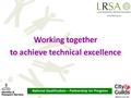 National Qualification – Partnership for Progress Working together to achieve technical excellence.