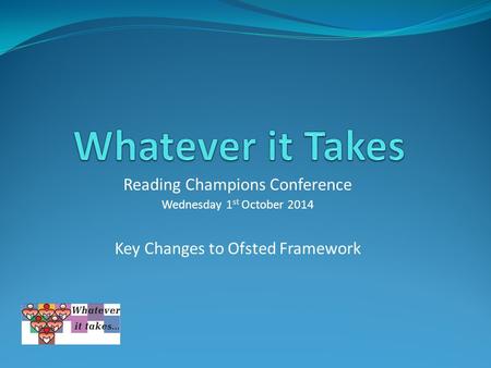 Reading Champions Conference Wednesday 1 st October 2014 Key Changes to Ofsted Framework.