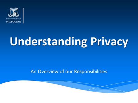 Understanding Privacy An Overview of our Responsibilities.