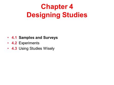 Chapter 4 Designing Studies 4.1Samples and Surveys 4.2Experiments 4.3Using Studies Wisely.