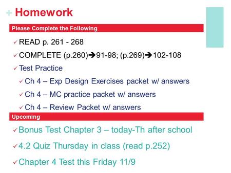 + Homework READ p. 261 - 268 COMPLETE (p.260)  91-98; (p.269)  102-108 Test Practice Ch 4 – Exp Design Exercises packet w/ answers Ch 4 – MC practice.
