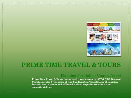 PRIME TIME TRAVEL & TOURS Planning For Hajj or Umrah Travel Prime Time Travel & Tours is approved travel agency byIATA& ARC, licensed Umrah operator by.