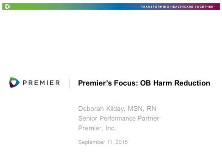 Deborah Kilday, MSN, RN Senior Performance Partner Premier, Inc. Premier’s Focus: OB Harm Reduction September 11, 2015.