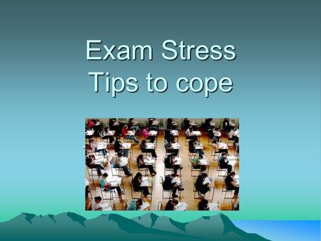 Exam Stress Tips to cope Tips to cope with Exams.