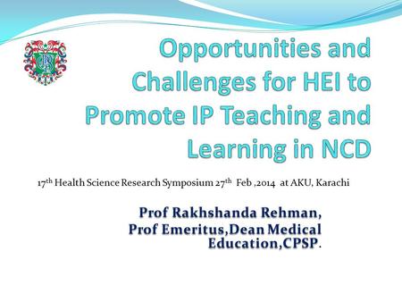 Prof Rakhshanda Rehman, Prof Emeritus,Dean Medical Education,CPSP Prof Emeritus,Dean Medical Education,CPSP. 17 th Health Science Research Symposium 27.