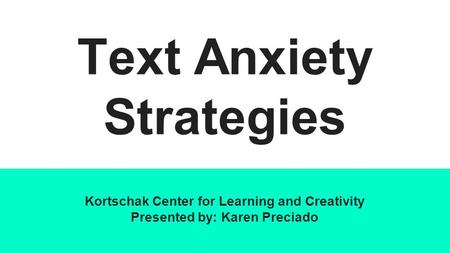 Text Anxiety Strategies Kortschak Center for Learning and Creativity Presented by: Karen Preciado.