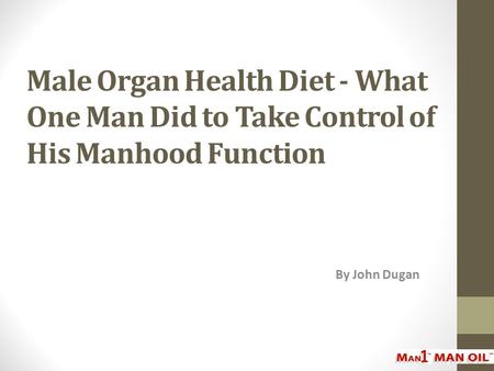 Male Organ Health Diet - What One Man Did to Take Control of His Manhood Function By John Dugan.