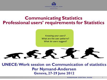 1 1 UNECE: Work session on Communication of statistics Per Nymand-Andersen Geneva, 27-29 June 2012 Communicating Statistics Professional users’ requirements.