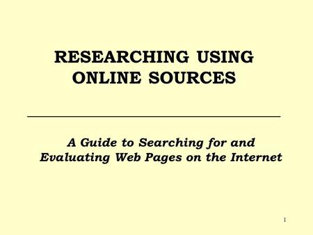 1 RESEARCHING USING ONLINE SOURCES _____________________________ A Guide to Searching for and Evaluating Web Pages on the Internet.