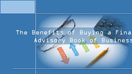 The Benefits of Buying a Financial Advisory Book of Business.