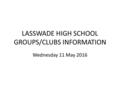 LASSWADE HIGH SCHOOL GROUPS/CLUBS INFORMATION Wednesday 11 May 2016.