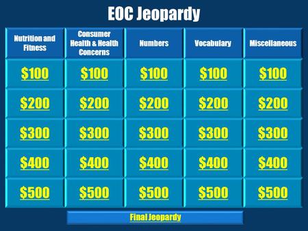 EOC Jeopardy Nutrition and Fitness Consumer Health & Health Concerns NumbersVocabularyMiscellaneous $100 $200 $300 $400 $500 Final Jeopardy.