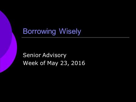 Borrowing Wisely Senior Advisory Week of May 23, 2016.