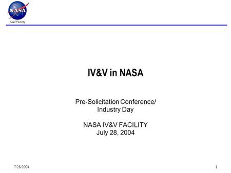 IV&V Facility 7/28/20041 IV&V in NASA Pre-Solicitation Conference/ Industry Day NASA IV&V FACILITY July 28, 2004.