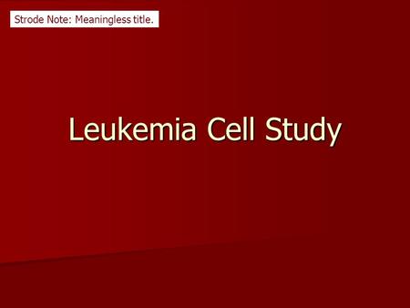 Leukemia Cell Study Strode Note: Meaningless title.