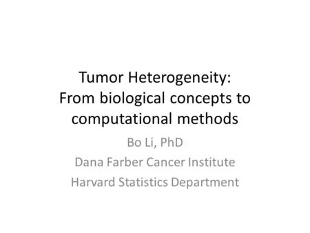 Tumor Heterogeneity: From biological concepts to computational methods Bo Li, PhD Dana Farber Cancer Institute Harvard Statistics Department.