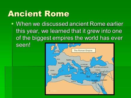 Ancient Rome  When we discussed ancient Rome earlier this year, we learned that it grew into one of the biggest empires the world has ever seen!