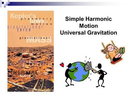 Simple Harmonic Motion Universal Gravitation 1. Simple Harmonic Motion Vibration about an equilibrium position with a restoring force that is proportional.