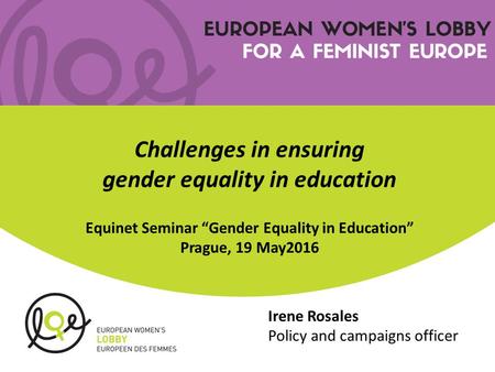 Irene Rosales Policy and campaigns officer Challenges in ensuring gender equality in education Equinet Seminar “Gender Equality in Education” Prague, 19.