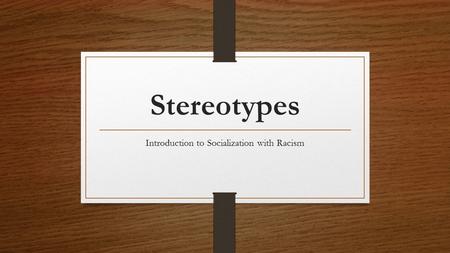 Stereotypes Introduction to Socialization with Racism.