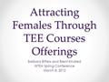 Attracting Females Through TEE Courses Offerings Barbara Bitters and Brent Kindred WTEA Spring Conference March 8, 2012.