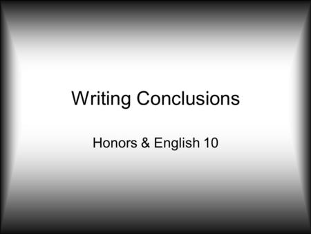 Writing Conclusions Honors & English 10. Take Action Propose a course of action, a solution to an issue, or questions for further study. –This can redirect.